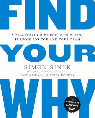 Find your why : a practical guide to discovering purpose for you or your team